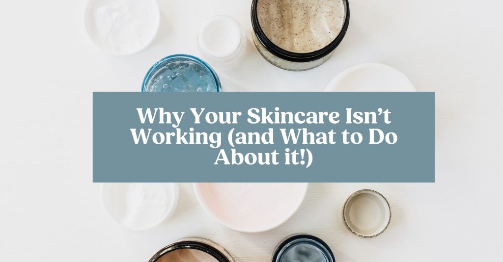 A photo of jars of skincare with the lids off and the blog post title: Why Your Skincare Isn’t Working (and What to Do About it!)